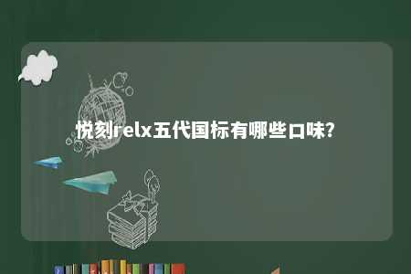 悦刻relx五代国标有哪些口味	？ 